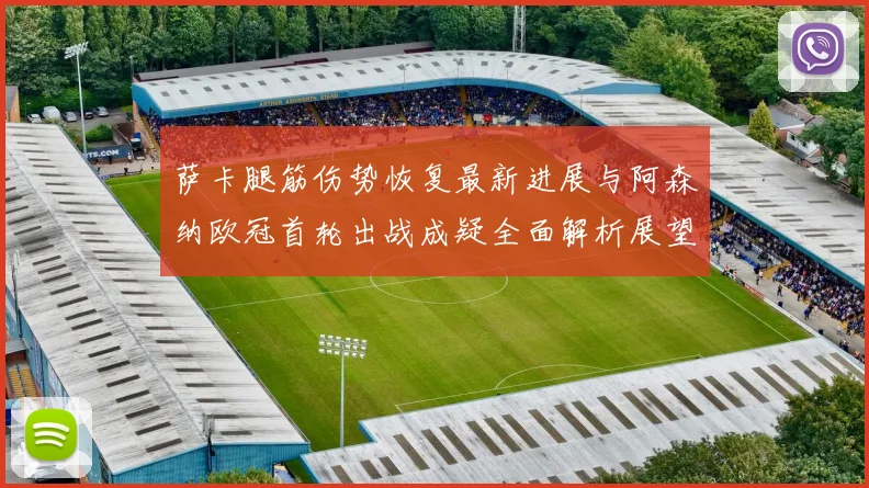 萨卡腿筋伤势恢复最新进展与阿森纳欧冠首轮出战成疑全面解析展望
