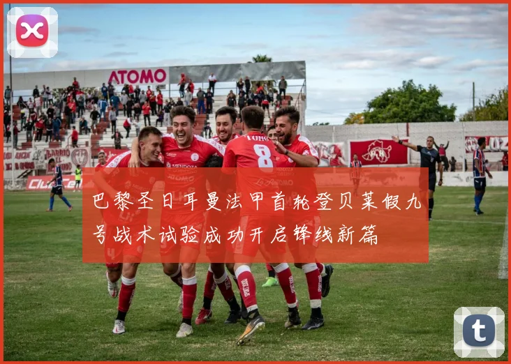巴黎圣日耳曼法甲首轮登贝莱假九号战术试验成功开启锋线新篇