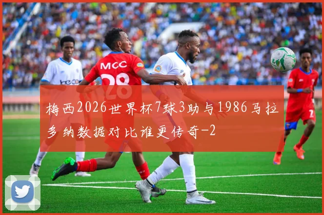 梅西2026世界杯7球3助与1986马拉多纳数据对比谁更传奇
