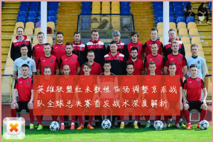 英雄联盟红米教练临场调整京东战队全球总决赛首发战术深度解析