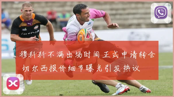 穆科科不满出场时间正式申请转会 切尔西报价细节曝光引发热议