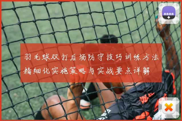 羽毛球双打后场防守技巧训练方法精细化实施策略与实战要点详解