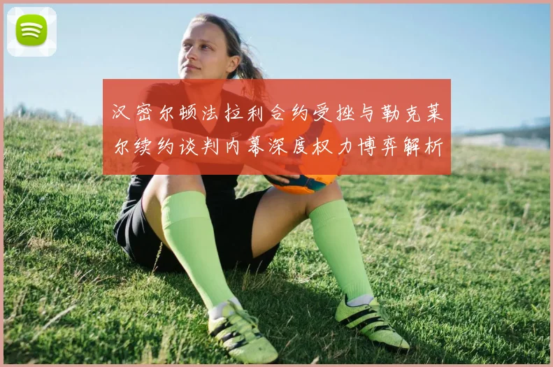 汉密尔顿法拉利合约受挫与勒克莱尔续约谈判内幕深度权力博弈解析